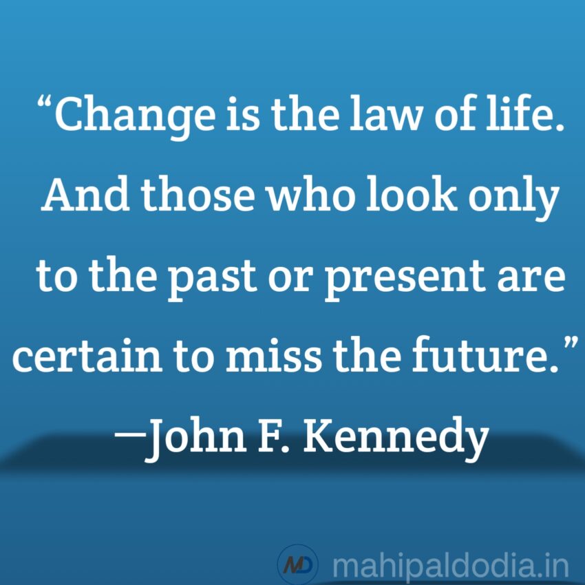 “Change is the law of life. And those who look only to the past or present are certain to miss the future.” ―John F. Kennedy