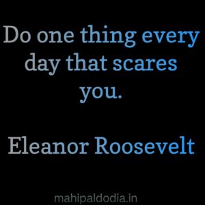 Do one thing every day that scares you.” ―Eleanor Roosevelt