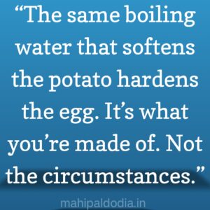 The same boiling water that softens the potato hardens the egg, It's what you're made of. Not circumstances.
