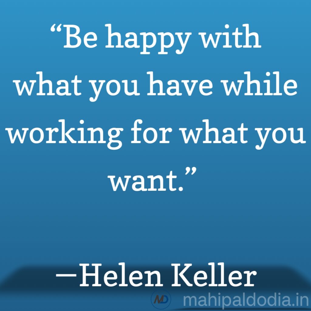 “Be happy with what you have while working for what you want.” ―Helen Keller Motivation thoughts