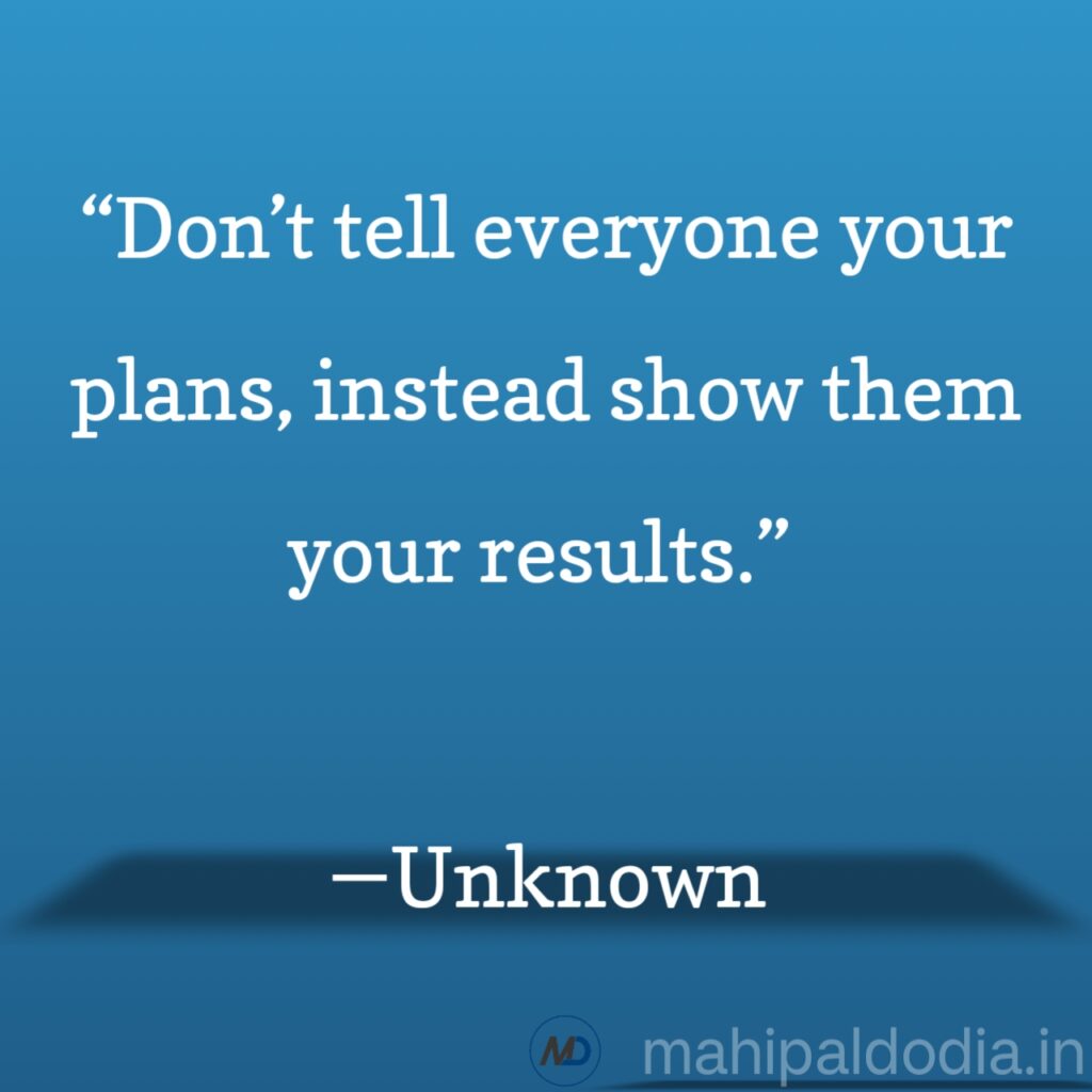 “Don’t tell everyone your plans, instead show them your results.”