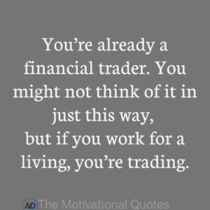 “You’re already a financial trader. You might not think of it in just this way, but if you work for a living, you’re trading