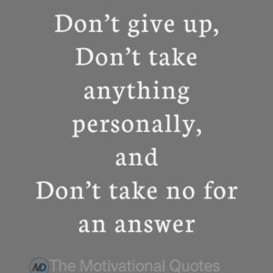 “Don’t give up, don’t take anything personally, and don’t take no for an answer.” ―Sophia Amoruso