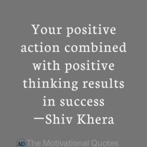 “Your positive action combined with positive thinking results in success.” ―Shiv Khera