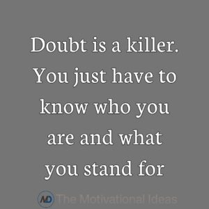 “Doubt is a killer. You just have to know who you are and what you stand for. “ ―Jennifer Lopez